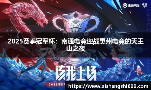 2025赛季冠军杯：南通电竞迎战惠州电竞的天王山之夜