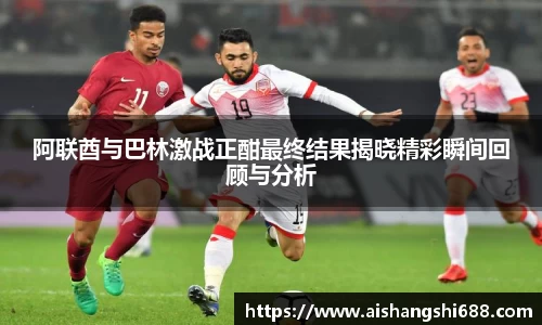 阿联酋与巴林激战正酣最终结果揭晓精彩瞬间回顾与分析